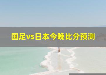 国足vs日本今晚比分预测