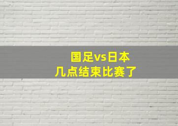 国足vs日本几点结束比赛了