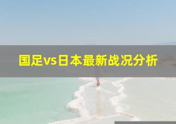 国足vs日本最新战况分析