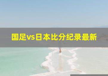 国足vs日本比分纪录最新