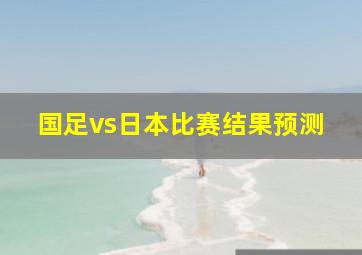 国足vs日本比赛结果预测