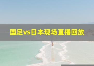 国足vs日本现场直播回放