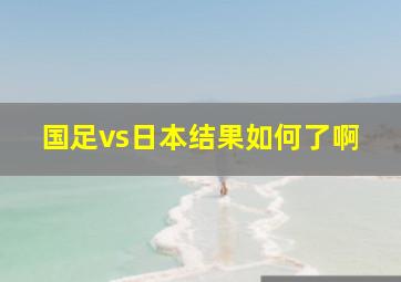 国足vs日本结果如何了啊