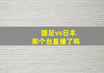 国足vs日本那个台直播了吗