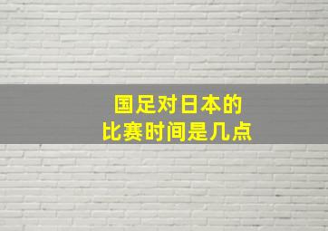 国足对日本的比赛时间是几点