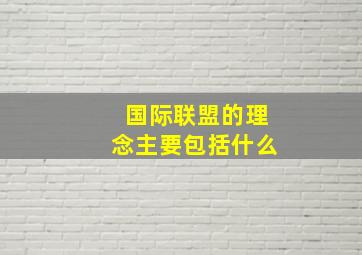 国际联盟的理念主要包括什么