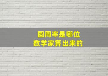 圆周率是哪位数学家算出来的