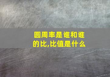 圆周率是谁和谁的比,比值是什么