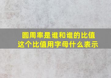 圆周率是谁和谁的比值这个比值用字母什么表示