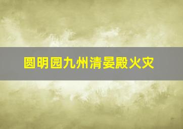 圆明园九州清晏殿火灾