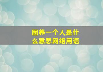 圈养一个人是什么意思网络用语