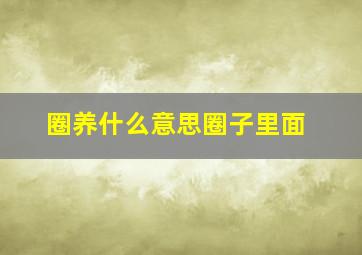 圈养什么意思圈子里面