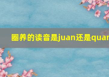 圈养的读音是juan还是quan