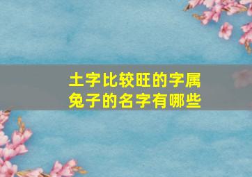 土字比较旺的字属兔子的名字有哪些