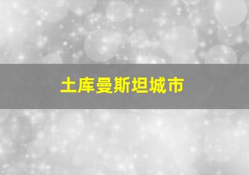 土库曼斯坦城市