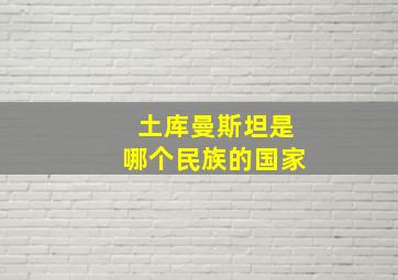 土库曼斯坦是哪个民族的国家