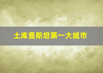 土库曼斯坦第一大城市