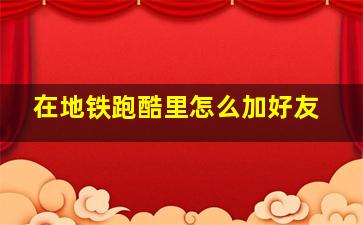 在地铁跑酷里怎么加好友