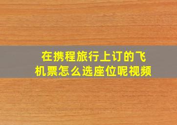 在携程旅行上订的飞机票怎么选座位呢视频