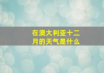 在澳大利亚十二月的天气是什么