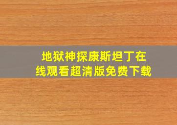 地狱神探康斯坦丁在线观看超清版免费下载