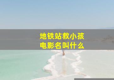 地铁站救小孩电影名叫什么