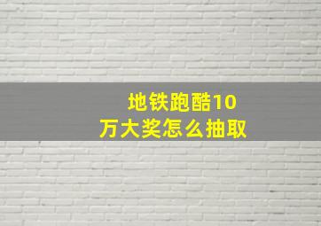 地铁跑酷10万大奖怎么抽取