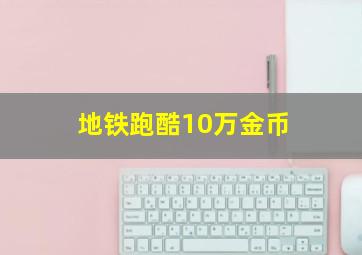 地铁跑酷10万金币