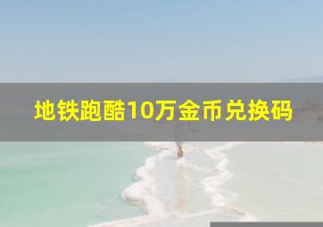 地铁跑酷10万金币兑换码