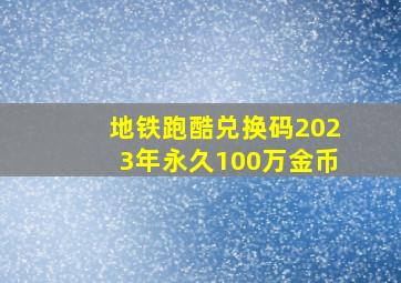 地铁跑酷兑换码2023年永久100万金币