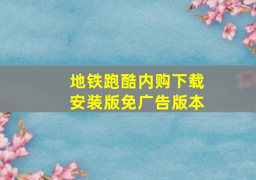 地铁跑酷内购下载安装版免广告版本