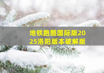 地铁跑酷国际版2025洛阳版本破解版