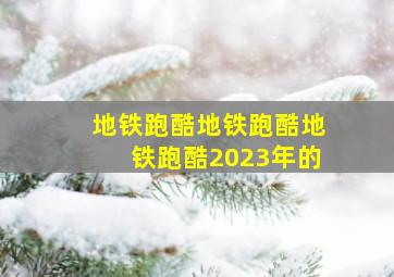 地铁跑酷地铁跑酷地铁跑酷2023年的