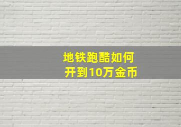 地铁跑酷如何开到10万金币