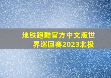 地铁跑酷官方中文版世界巡回赛2023北极