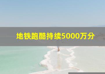 地铁跑酷持续5000万分