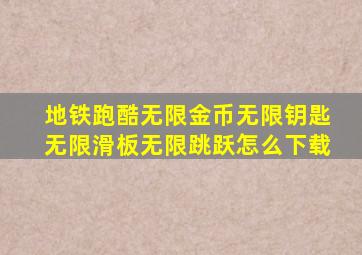 地铁跑酷无限金币无限钥匙无限滑板无限跳跃怎么下载