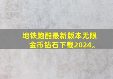 地铁跑酷最新版本无限金币钻石下载2024。