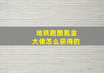 地铁跑酷氪金大佬怎么获得的