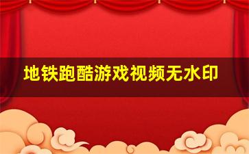 地铁跑酷游戏视频无水印