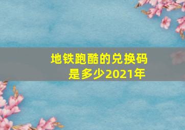 地铁跑酷的兑换码是多少2021年