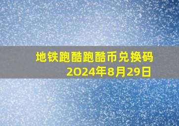 地铁跑酷跑酷币兑换码2O24年8月29日