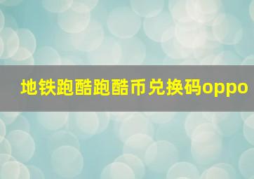 地铁跑酷跑酷币兑换码oppo