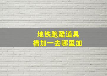 地铁跑酷道具槽加一去哪里加