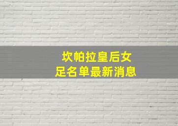 坎帕拉皇后女足名单最新消息