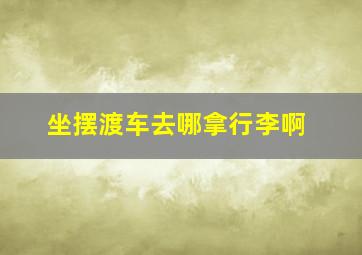 坐摆渡车去哪拿行李啊