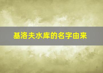 基洛夫水库的名字由来