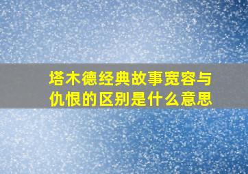 塔木德经典故事宽容与仇恨的区别是什么意思