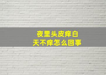 夜里头皮痒白天不痒怎么回事