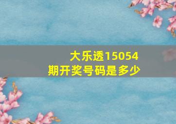 大乐透15054期开奖号码是多少